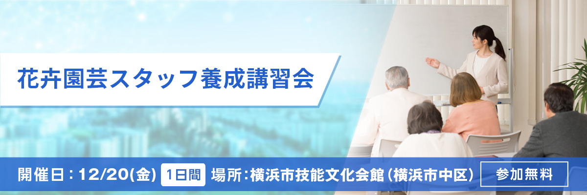 花卉園芸スタッフ養成講習会 開催日：12/20(金) 場所：横浜市技能文化会館（横浜市中区） 参加無料